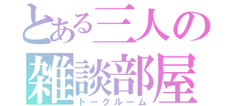 とある三人の雑談部屋（トークルーム）