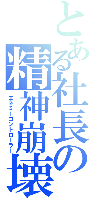 とある社長の精神崩壊（エネミーコントローラー）