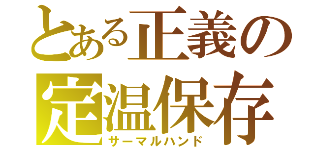 とある正義の定温保存（サーマルハンド）