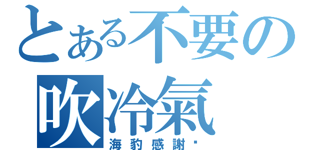 とある不要の吹冷氣（海豹感謝您）