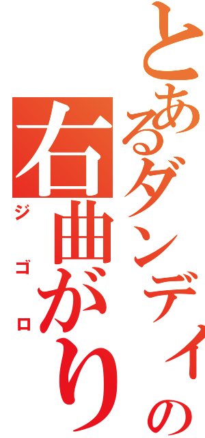 とあるダンディの右曲がり（ジゴロ）