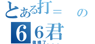 とある打＝  ＝の６６君（傲嬌了．．．）