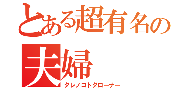 とある超有名の夫婦（ダレノコトダローナー）