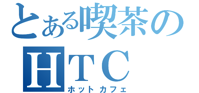 とある喫茶のＨＴＣ（ホットカフェ）