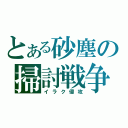 とある砂塵の掃討戦争（イラク侵攻）