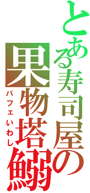 とある寿司屋の果物塔鰯（パフェいわし）