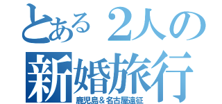 とある２人の新婚旅行（鹿児島＆名古屋遠征）