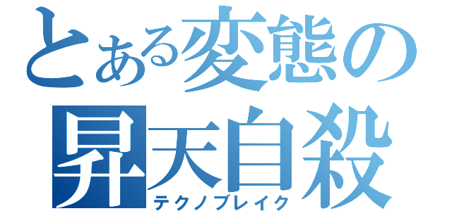 とある変態の昇天自殺（テクノブレイク）