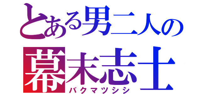 とある男二人の幕末志士（バクマツシシ）