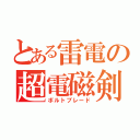 とある雷電の超電磁剣（ボルトブレード）