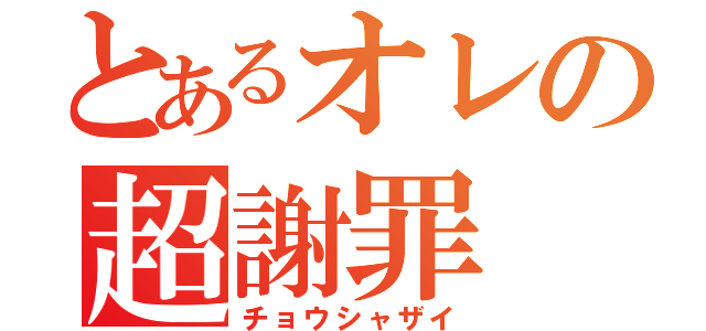 とあるオレの超謝罪（チョウシャザイ）