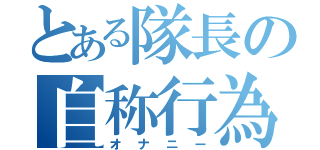 とある隊長の自称行為（オナニー）