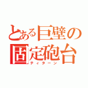 とある巨壁の固定砲台（ティターン）