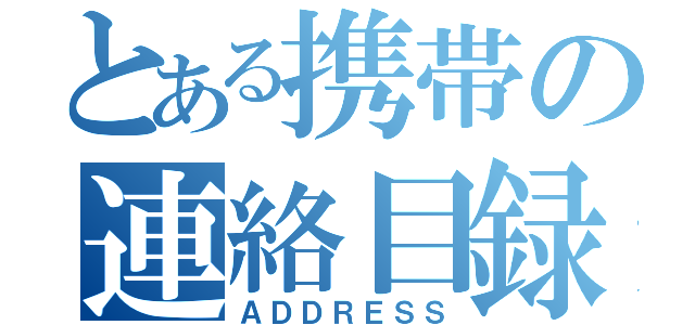 とある携帯の連絡目録（ＡＤＤＲＥＳＳ）