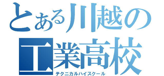 とある川越の工業高校（テクニカルハイスクール）