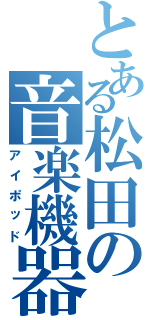 とある松田の音楽機器（アイポッド）