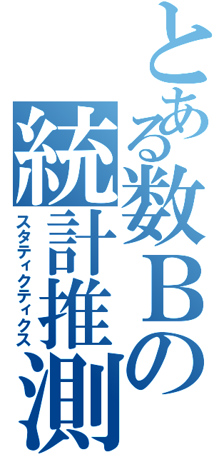 とある数Ｂの統計推測（スタティクティクス）