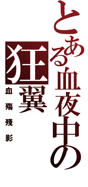 とある血夜中の狂翼（血殤殘影）