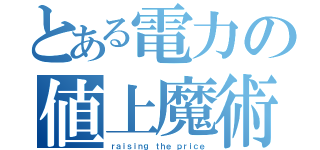 とある電力の値上魔術（ｒａｉｓｉｎｇ ｔｈｅ ｐｒｉｃｅ）