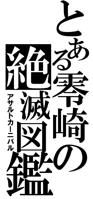 とある零崎の絶滅図鑑（アサルトカーニバル）