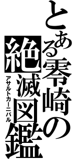 とある零崎の絶滅図鑑（アサルトカーニバル）