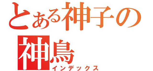 とある神子の神鳥（インデックス）