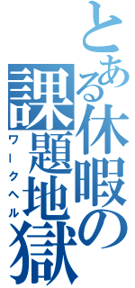 とある休暇の課題地獄（ワークヘル）