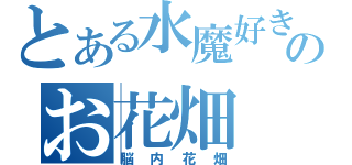 とある水魔好きのお花畑（脳内花畑）