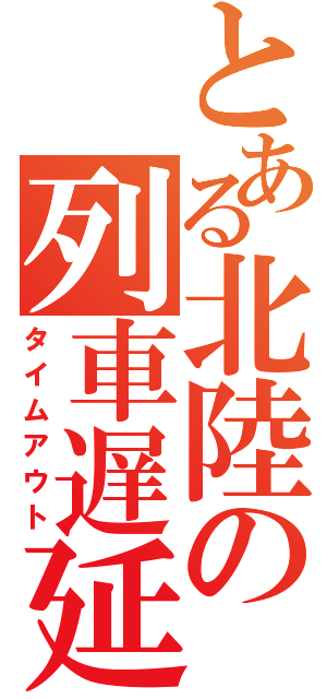 とある北陸の列車遅延（タイムアウト）