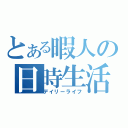 とある暇人の日時生活（デイリーライフ）