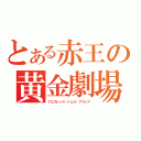 とある赤王の黄金劇場（アエストゥス・ドムス・アウレア）