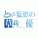 とある妄想の草苅 優太（エイリアン）