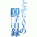 とあるＧＡＹの息子目録（ナウイ♂息子）