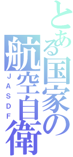 とある国家の航空自衛隊（ＪＡＳＤＦ）