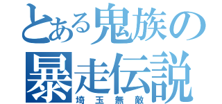 とある鬼族の暴走伝説（埼玉無敵）