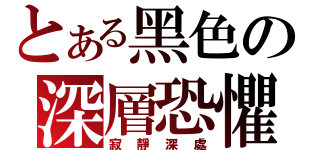 とある黑色の深層恐懼（寂靜深處）