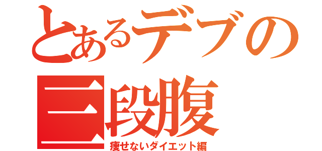 とあるデブの三段腹（痩せないダイエット編）