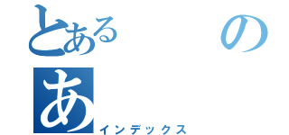 とあるのあ（インデックス）