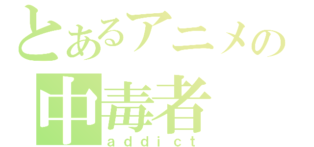 とあるアニメの中毒者（ａｄｄｉｃｔ）