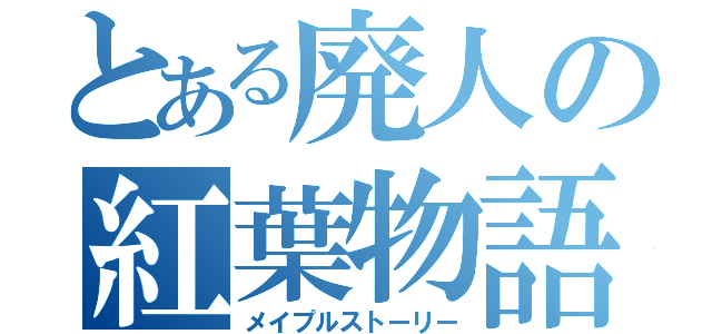 とある廃人の紅葉物語（メイプルストーリー）