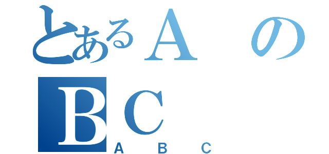 とあるＡのＢＣ（ＡＢＣ）