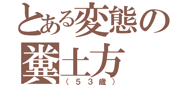 とある変態の糞土方（（５３歳））