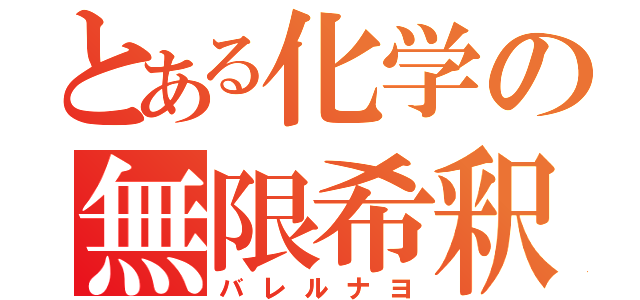 とある化学の無限希釈（バレルナヨ）