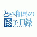 とある和馬の珍子目録（チンゲックス）