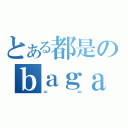 とある都是のｂａｇａ（＝ ＝）