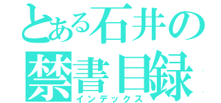 とある石井の禁書目録（インデックス）