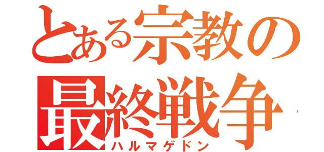 とある宗教の最終戦争（ハルマゲドン）