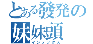 とある發発の妹妹頭（インデックス）