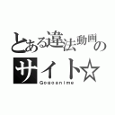 とある違法動画のサイト☆（Ｇｏｇｏａｎｉｍｅ）