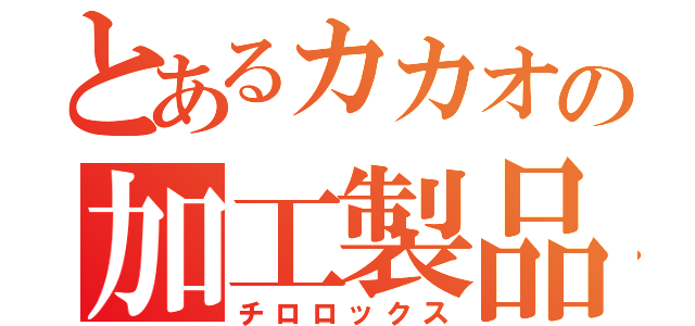 とあるカカオの加工製品（チロロックス）